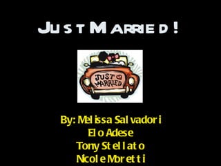 Just Married! By: Melissa Salvadori Elo Adese Tony Stellato Nicole Moretti 