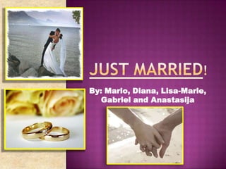JUST MARRIED! By: Mario, Diana, Lisa-Marie, Gabriel and Anastasija 
