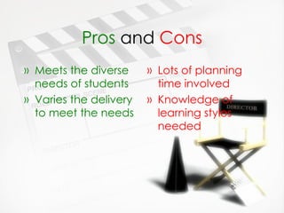 Pros  and  Cons Meets the diverse needs of students Varies the delivery to meet the needs Lots of planning time involved Knowledge of learning styles needed 