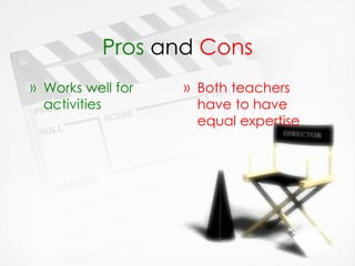 Pros  and  Cons Works well for activities Both teachers have to have equal expertise 