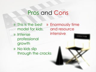 Pros  and  Cons This is the best model for kids. Intense professional growth No kids slip through the cracks Enormously time and resource intensive 