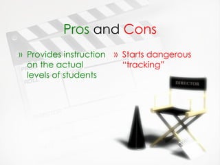 Pros  and  Cons Provides instruction on the actual levels of students Starts dangerous “tracking” 