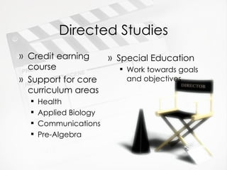 Directed Studies Credit earning course Support for core curriculum areas Health Applied Biology Communications Pre-Algebra Special Education Work towards goals and objectives 