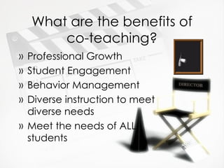 What are the benefits of co-teaching? Professional Growth Student Engagement Behavior Management Diverse instruction to meet diverse needs Meet the needs of ALL students 