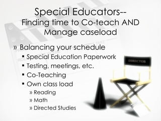 Special Educators-- Finding time to Co-teach AND Manage caseload Balancing your schedule Special Education Paperwork Testing, meetings, etc. Co-Teaching  Own class load Reading Math Directed Studies 