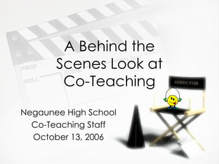 A Behind the Scenes Look at Co-Teaching Negaunee High School Co-Teaching Staff October 13, 2006 