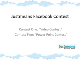 Justmeans Facebook Contest Contest One: “Video Contest”  Contest Two: “Power Point Contest” 