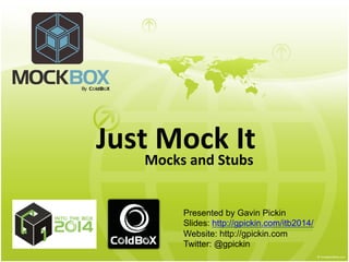 Just	
  Mock	
  It	
  
Mocks	
  and	
  Stubs	
  
Presented by Gavin Pickin
Slides: http://gpickin.com/itb2014/
Website: http://gpickin.com
Twitter: @gpickin
 