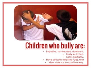 • Impulsive, hot-headed, dominant.
• Easily frustrated.
• Lacks empathy.
• Have difficulty following rules, and
• View violence in a positive way.
 