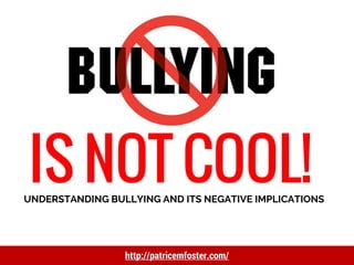 UNDERSTANDING BULLYING AND ITS NEGATIVE IMPLICATIONS
http://patricemfoster.com/
 