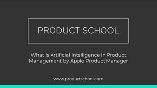 What Is Artificial Intelligence in Product
Management by Apple Product Manager
www.productschool.com
 