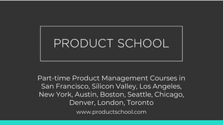 Part-time Product Management Courses in
San Francisco, Silicon Valley, Los Angeles,
New York, Austin, Boston, Seattle, Chicago,
Denver, London, Toronto
www.productschool.com
 