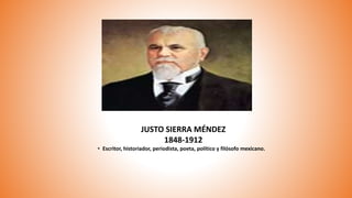 JUSTO SIERRA MÉNDEZ
1848-1912
• Escritor, historiador, periodista, poeta, político y filósofo mexicano.
 