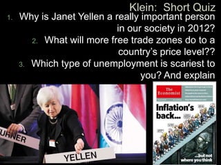 1.

Why is Janet Yellen a really important person
in our society in 2012?
2. What will more free trade zones do to a
country’s price level??
3. Which type of unemployment is scariest to
you? And explain

 