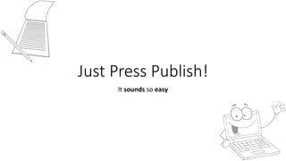 Just	Press	Publish!
It	sounds	so	easy
 