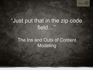 “Just put that in the zip code field…” The Ins and Outs of Content Modeling 