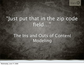 “Just put that in the zip code
                   ﬁeld…”

                 The Ins and Outs of Content
                          Modeling




Wednesday, June 17, 2009
 