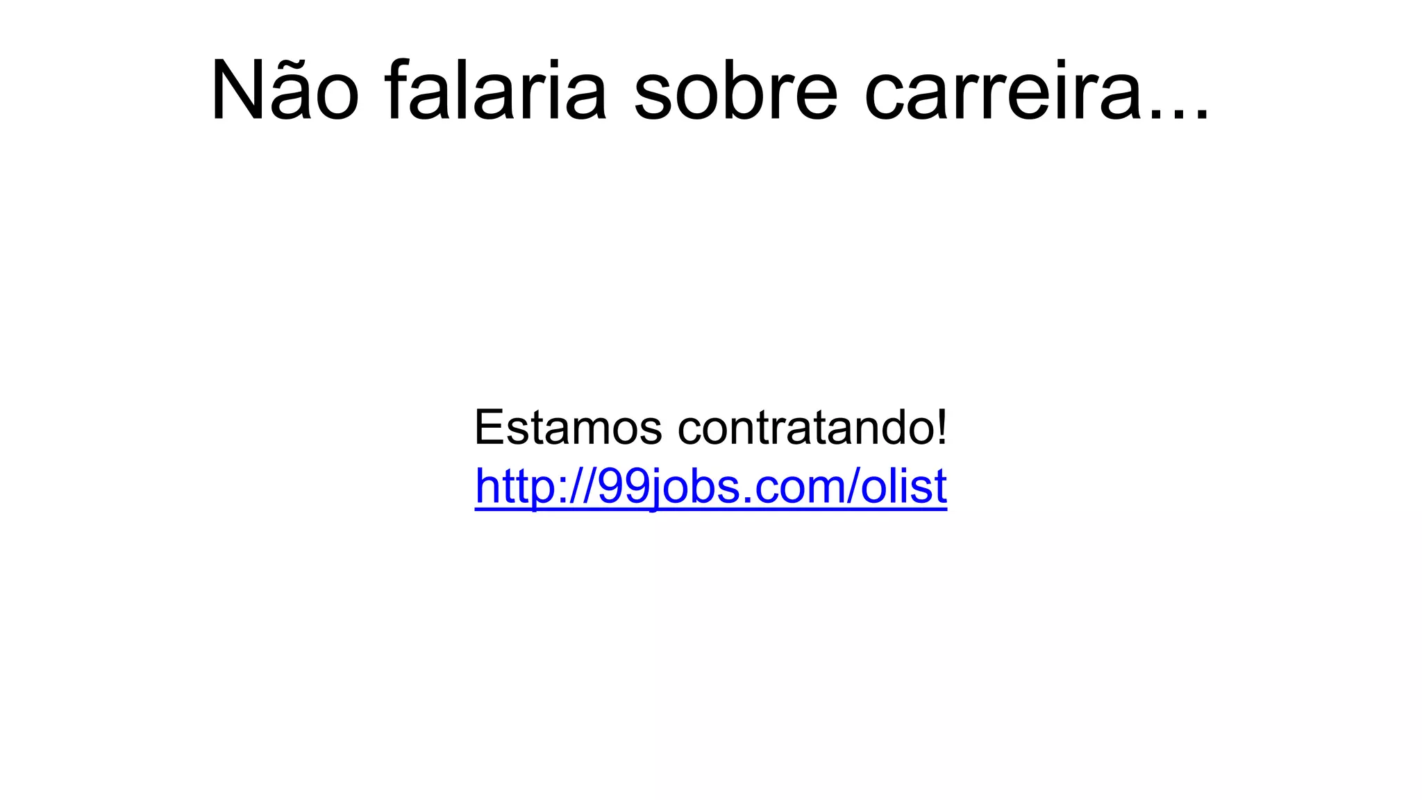 Não falaria sobre carreira...
Estamos contratando!
http://99jobs.com/olist
 