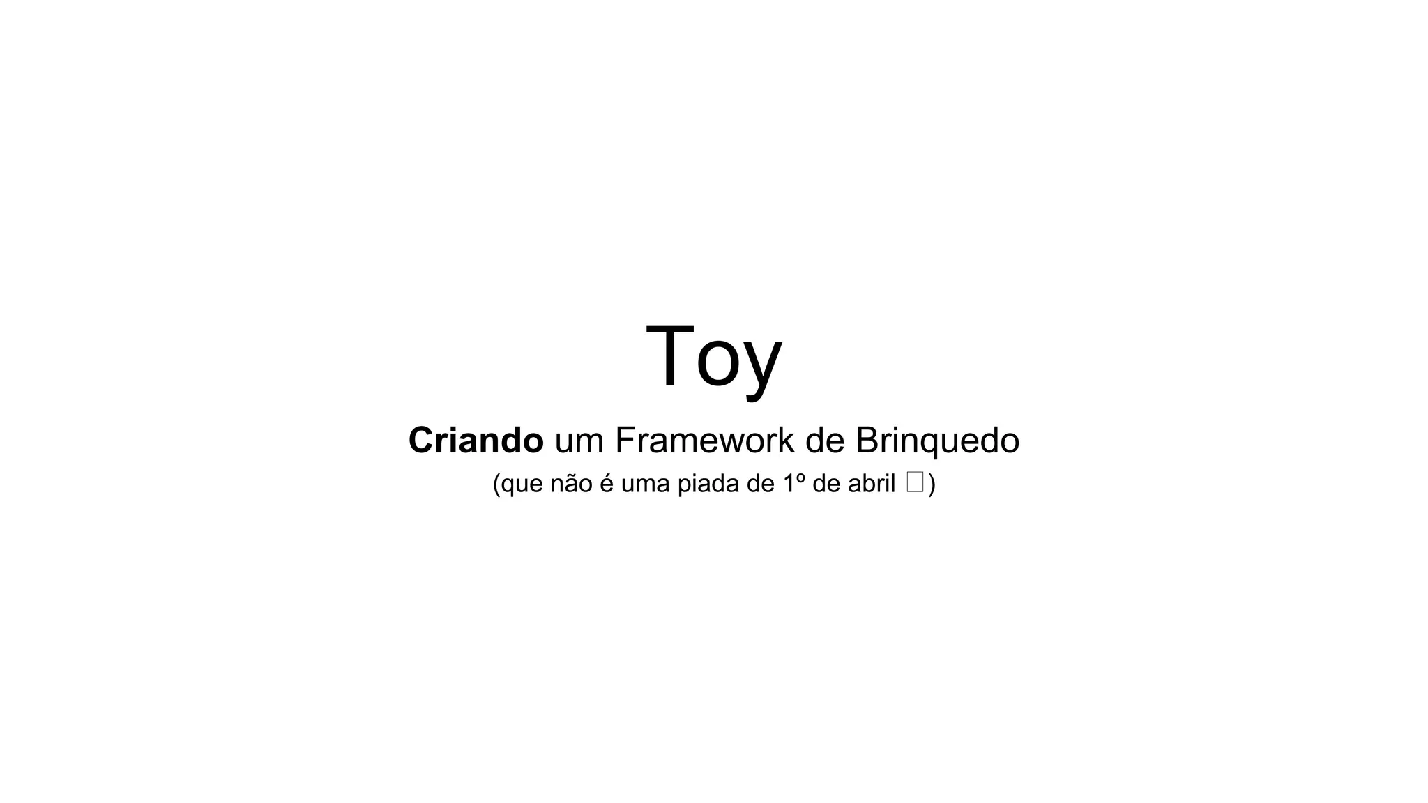 Toy
Criando um Framework de Brinquedo
(que não é uma piada de 1º de abril 🤪)
 