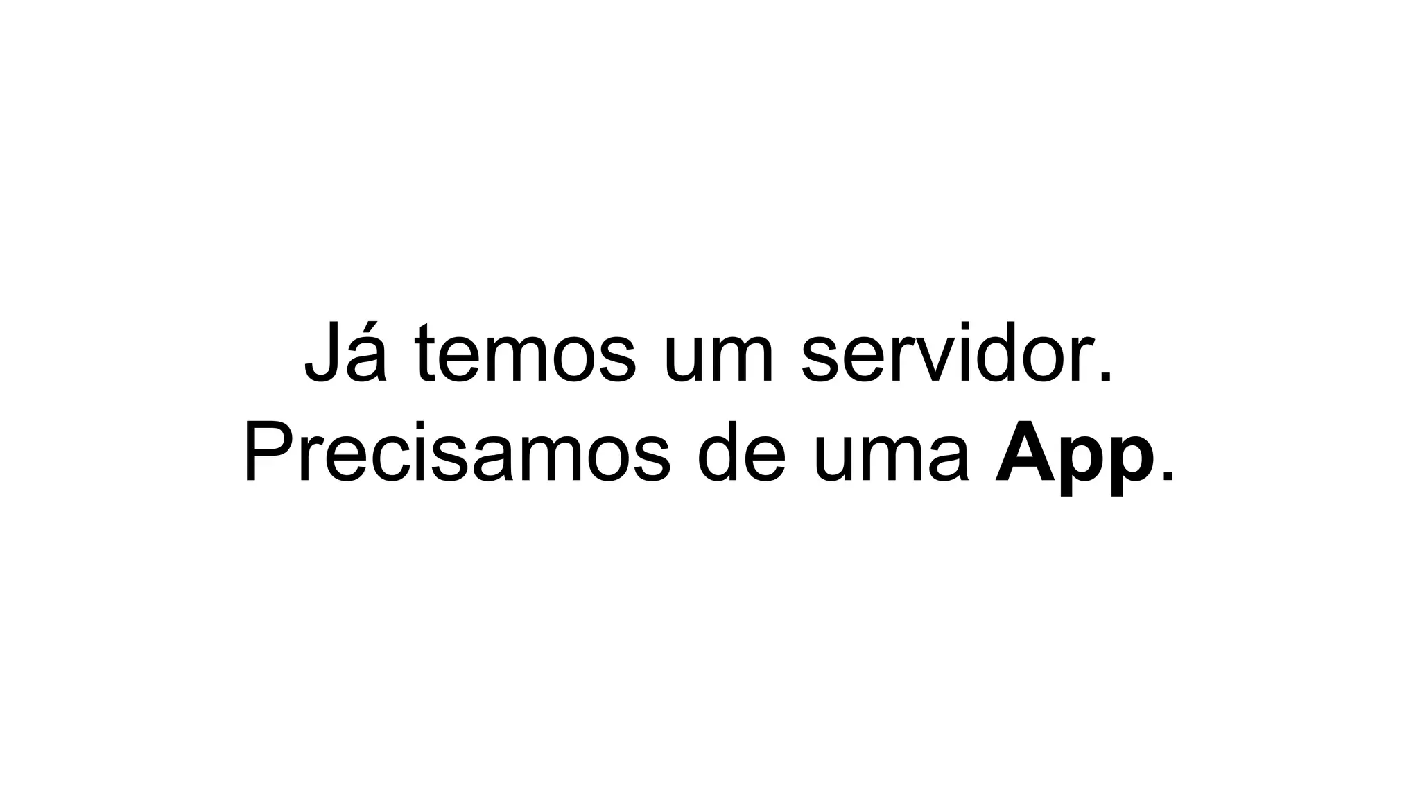 Já temos um servidor.
Precisamos de uma App.
 