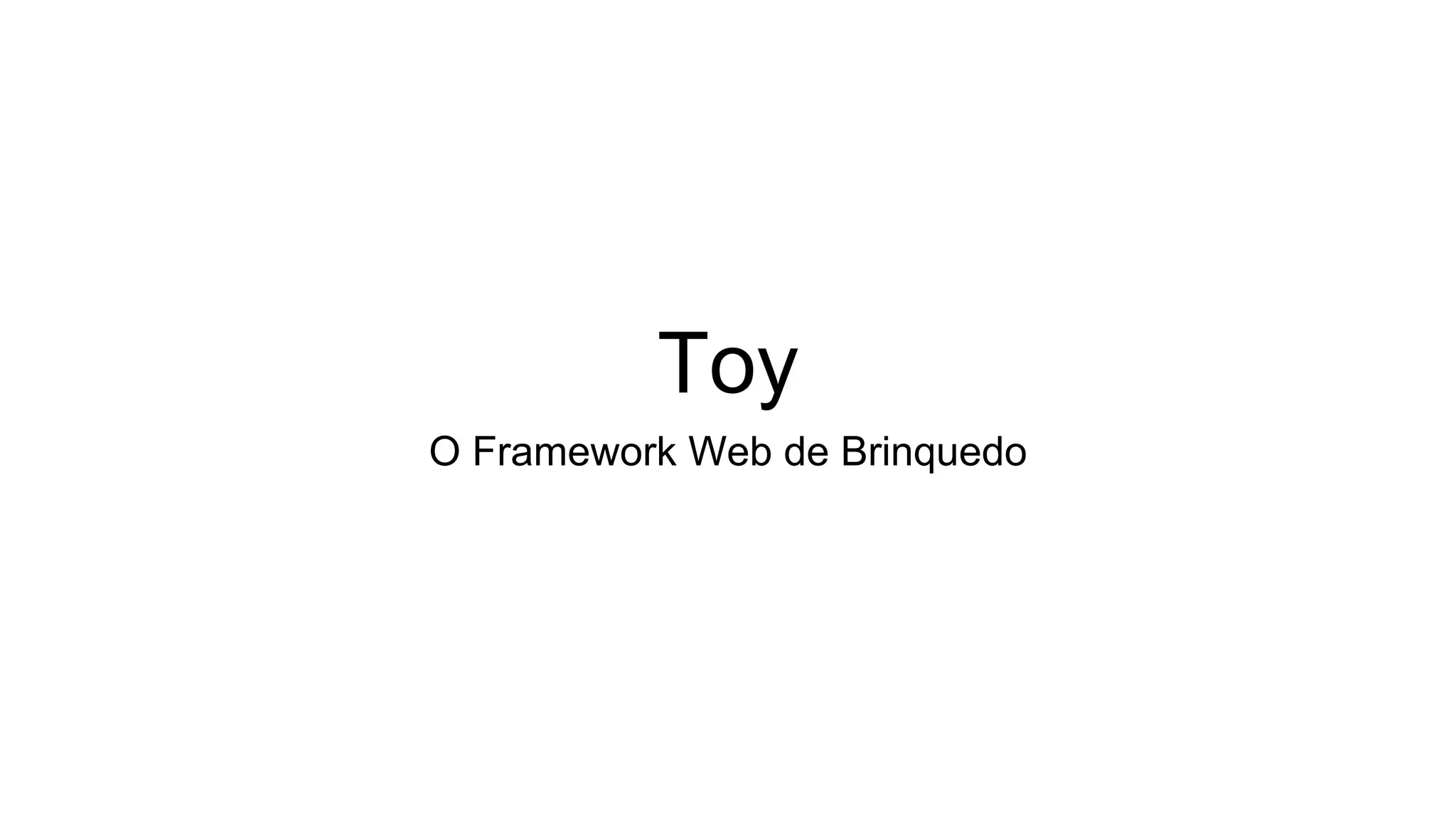 Toy
O Framework Web de Brinquedo
 