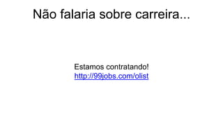 Não falaria sobre carreira...
Estamos contratando!
http://99jobs.com/olist
 