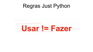 Regras Just Python
Usar != Fazer
 