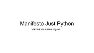 Manifesto Just Python
Vamos ver essas regras...
 