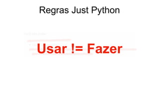 Regras Just Python
Usar != Fazer
 