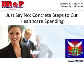 Toll Free: 877.880.4477
Phone: 281.880.6525
www.hrp.net
Just Say No: Concrete Steps to Cut
Healthcare Spending
 