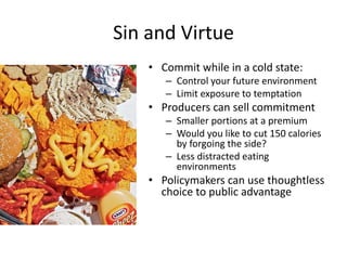 Consumption and Control: Restaurant ConsumptionPreferencesWealthCognitive(Low Impact)PrimitivePricePrice of Substitutes and ComplementsAttributes (calories, nutrients)Health InformationEffortSalienceStructureSize of portionsHedonic (Salt, Fat, Sugar)DistractionsAtmosphereEffort/AvailabilitySize of portionFraming of portionManufacturer ControlConsumptionDecisionIndividual ControlAffective(High Impact)SocializationShape of containersVisceral FactorsMental food accountsCommitmentHabit