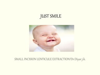JUST SMILE
SMALL INCISION LENTICULE EXTRACTION/Dr.Diyar j.k.
 