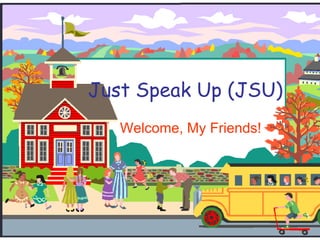 Just Speak Up (JSU) Welcome, My Friends! 