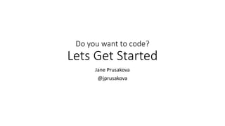 Do you want to code?
Lets Get Started
Jane Prusakova
@jprusakova
 