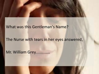 What was this Gentleman's Name?The Nurse with tears in her eyes answered, Mr. William Grey.............