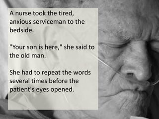 A nurse took the tired, anxious serviceman to the bedside."Your son is here," she said to the old man.She had to repeat the words several times before the patient's eyes opened.