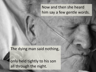 Now and then she heard him say a few gentle words. The dying man said nothing, only held tightly to his son all through the night.