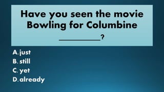 Have you seen the movie
Bowling for Columbine
________?