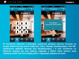 W momencie zebrania 9 pieczątek wystarczy pokazać zebrany komplet na
swojej elektronicznej karcie kasjerowi, który okazuje dezaktywujący kod QR.
Użytkownik aplikacji skanuje kod dezaktywujący i w tym momencie na
telefonie ukazuje się kod odbioru nagrody, a Klient może wybrać swój
ulubiony średni sok lub koktajl gratis i rozpocząć zabawę od nowa.
 