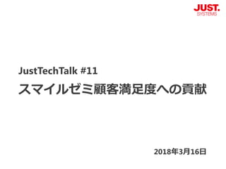 JustTechTalk #11
スマイルゼミ顧客満足度への貢献
2018年3月16日
 