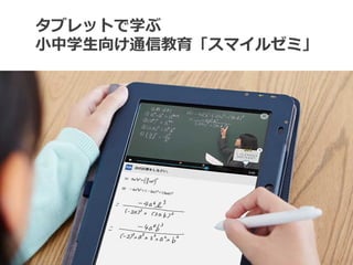 タブレットで学ぶ
小中学生向け通信教育「スマイルゼミ」
 