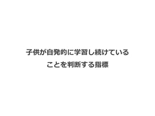 子供が自発的に学習し続けている
ことを判断する指標
 