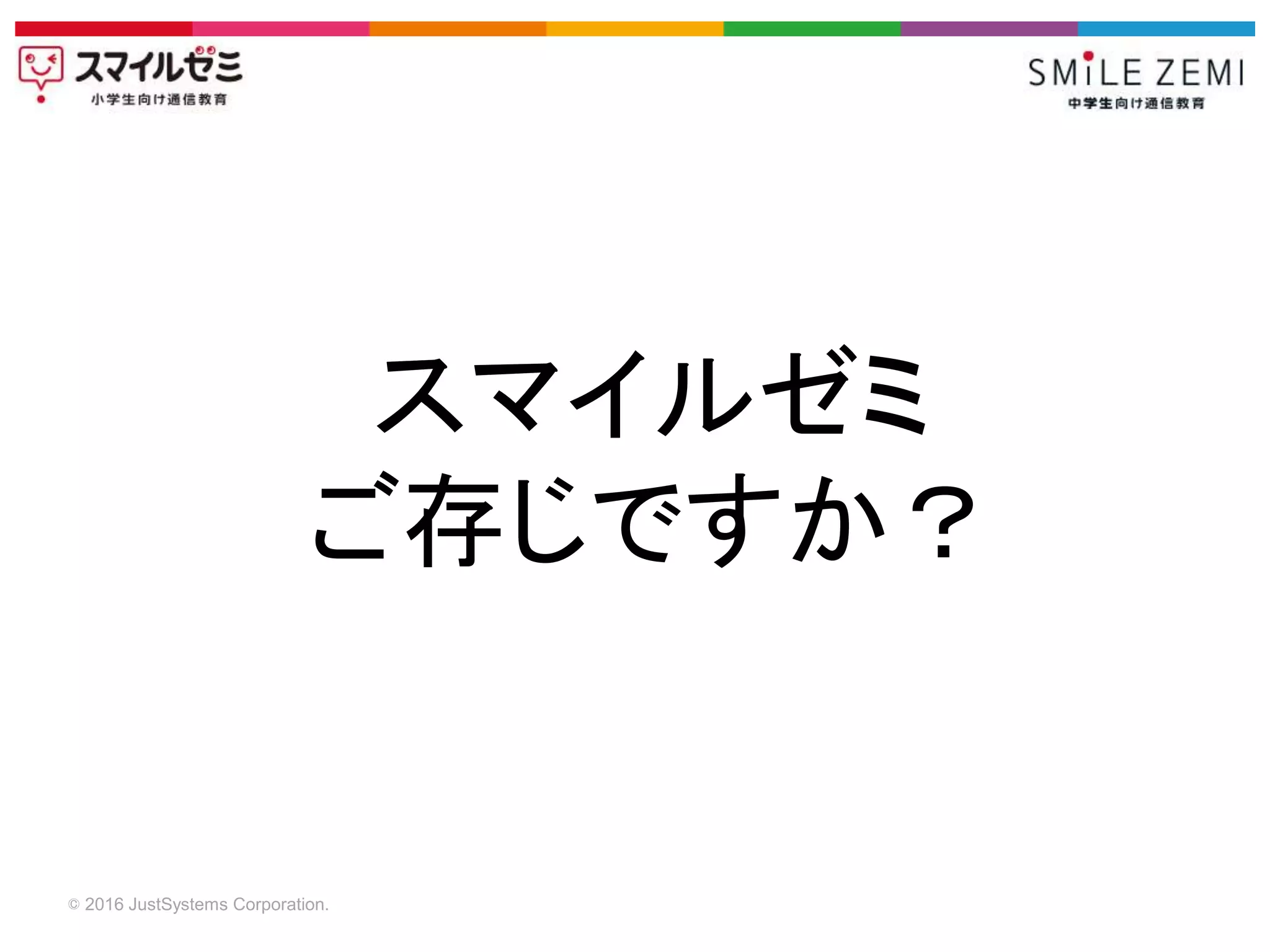 © 2016 JustSystems Corporation.
スマイルゼミ
ご存じですか？
 