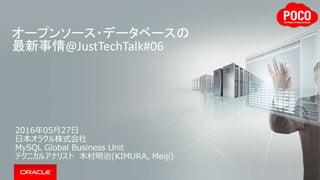 オープンソース・データベースの
最新事情@JustTechTalk#06
2016年05月27日
日本オラクル株式会社
MySQL Global Business Unit
テクニカルアナリスト 木村明治(KIMURA, Meiji)
 