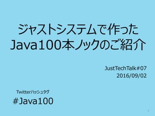 0
ジャストシステムで作った
Java100本ノックのご紹介
JustTechTalk#07
2016/09/02
Twitterハッシュタグ
#Java100
 