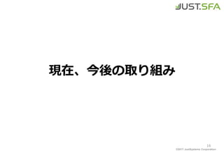 ©2017 JustSystems Corporation
現在、今後の取り組み
16
 