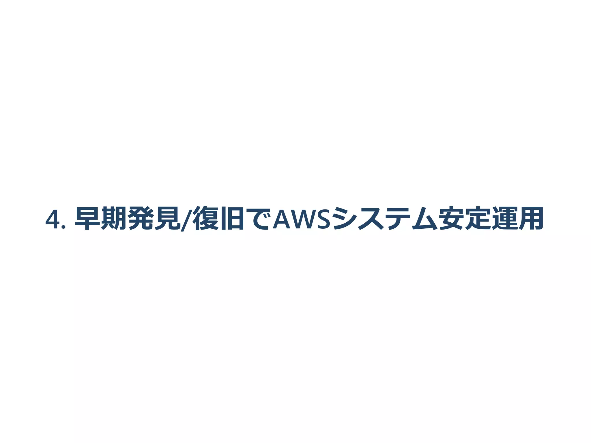 4. 早期発見/復旧でAWSシステム安定運用
 