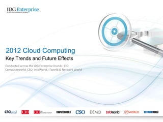 2012 Cloud Computing
Key Trends and Future Effects
Conducted across the IDG Enterprise brands: CIO,
Computerworld, CSO, InfoWorld, ITworld & Network World




   Source: IDG Enterprise Cloud Computing Study, January, 2012
 