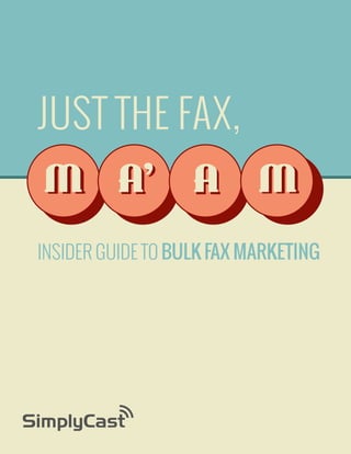 JUST THE FAX,
M A’ A M
Insider Guide To Bulk Fax Marketing

Copyright SimplyCast 2013

 