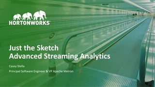 1 © Hortonworks Inc. 2011–2018. All rights reserved
Just the Sketch
Advanced Streaming Analytics
Casey Stella
Principal Software Engineer & VP Apache Metron
 